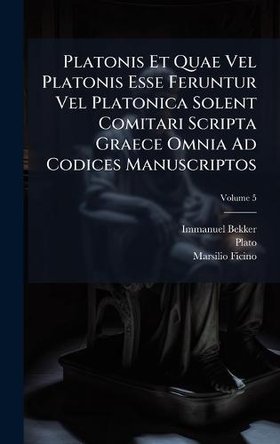 Platonis Et Quae Vel Platonis Esse Feruntur Vel Platonica Solent Comitari Scripta Graece Omnia Ad Codices Manuscriptos