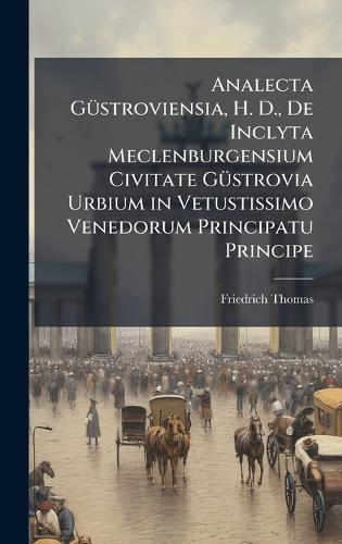 Analecta GÃ1/4stroviensia, H. D., De Inclyta Meclenburgensium Civitate GÃ1/4strovia Urbium in Vetustissimo Venedorum Principatu Principe