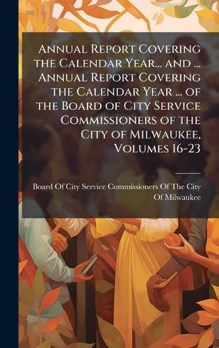 Annual Report Covering the Calendar Year... and ... Annual Report Covering the Calendar Year ... of the Board of City Service Commissioners of the City of Milwaukee, Volumes 16-23