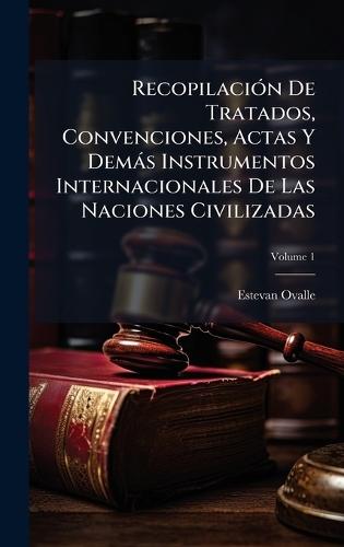 RecopilaciÃ3n De Tratados, Convenciones, Actas Y Demàs Instrumentos Internacionales De Las Naciones Civilizadas