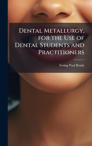 Dental Metallurgy, for the Use of Dental Students and Practitioners