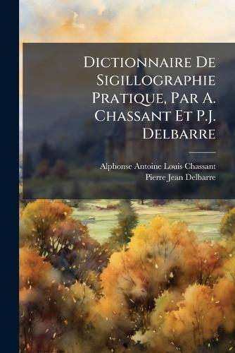 Dictionnaire De Sigillographie Pratique, Par A. Chassant Et P.J. Delbarre
