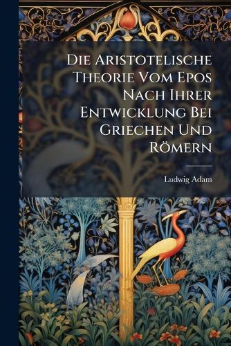 Die Aristotelische Theorie Vom Epos Nach Ihrer Entwicklung Bei Griechen Und Römern
