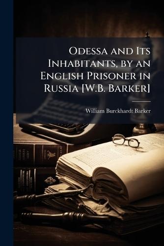 Odessa and Its Inhabitants, by an English Prisoner in Russia [W.B. Barker]