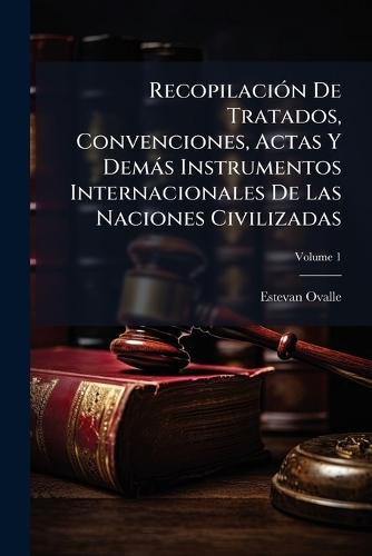 RecopilaciÃ3n De Tratados, Convenciones, Actas Y Demàs Instrumentos Internacionales De Las Naciones Civilizadas