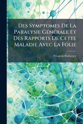 Des Symptomes De La Paralysie GÃ(c)nÃ(c)rale Et Des Rapports De Cette Maladie Avec La Folie
