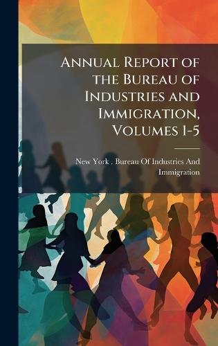 Annual Report of the Bureau of Industries and Immigration, Volumes 1-5