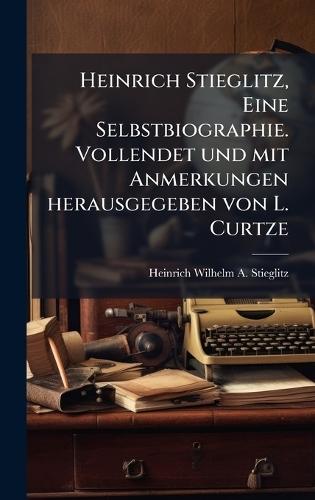 Heinrich Stieglitz, Eine Selbstbiographie. Vollendet und mit Anmerkungen herausgegeben von L. Curtze