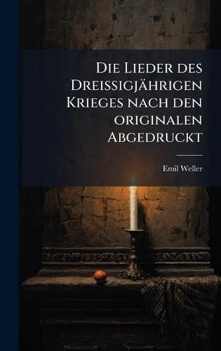 Die Lieder des Dreissigjährigen Krieges nach den originalen Abgedruckt