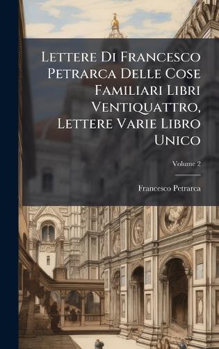 Lettere Di Francesco Petrarca Delle Cose Familiari Libri Ventiquattro, Lettere Varie Libro Unico