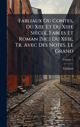 Fabliaux Ou Contes, Du Xiie Et Du Xiiie Siècle, Fables Et Roman [Sic] Du Xiiie, Tr. Avec Des Notes. Le Grand