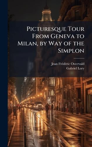 Picturesque Tour From Geneva to Milan, by Way of the Simplon