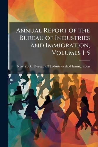 Annual Report of the Bureau of Industries and Immigration, Volumes 1-5