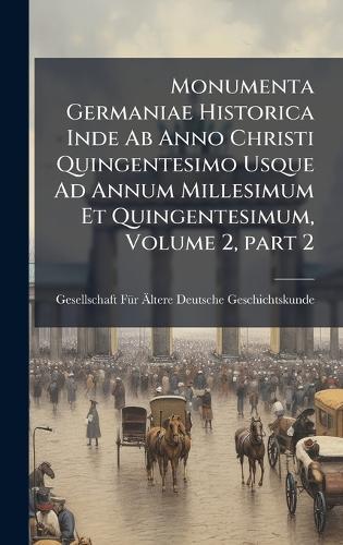 Monumenta Germaniae Historica Inde Ab Anno Christi Quingentesimo Usque Ad Annum Millesimum Et Quingentesimum, Volume 2, part 2