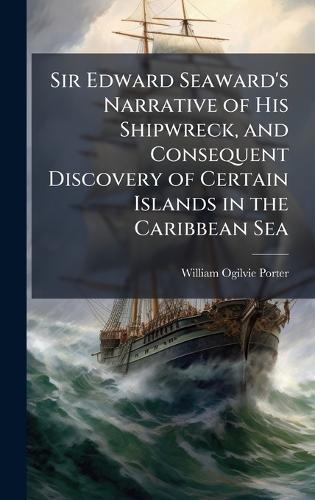 Sir Edward Seaward's Narrative of His Shipwreck, and Consequent Discovery of Certain Islands in the Caribbean Sea
