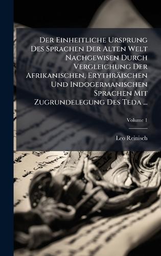 Der Einheitliche Ursprung Des Sprachen Der Alten Welt Nachgewisen Durch Vergleichung Der Afrikanischen, Erythräischen Und Indogermanischen Sprachen Mit Zugrundelegung Des Teda ...