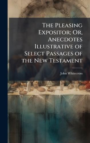 The Pleasing Expositor; Or, Anecdotes Illustrative of Select Passages of the New Testament