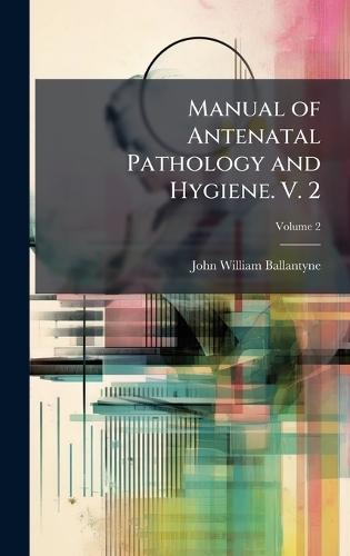 Manual of Antenatal Pathology and Hygiene. V. 2