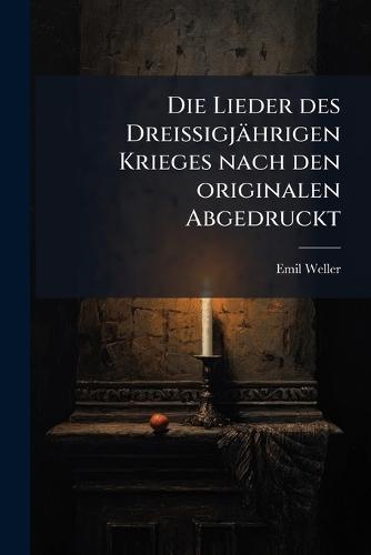 Die Lieder des Dreissigjährigen Krieges nach den originalen Abgedruckt