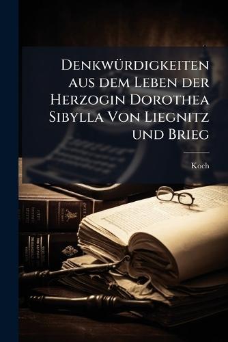 DenkwÃ1/4rdigkeiten aus dem Leben der Herzogin Dorothea Sibylla Von Liegnitz und Brieg