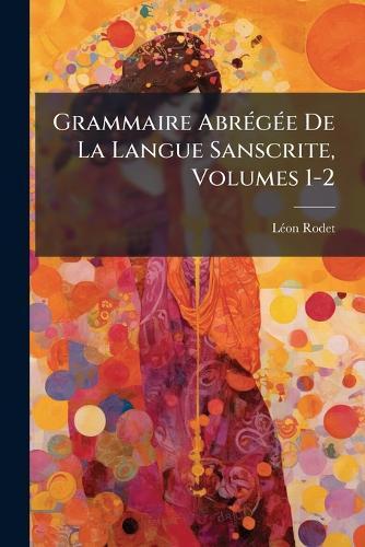 Grammaire AbrÃ(c)gÃ(c)e De La Langue Sanscrite, Volumes 1-2