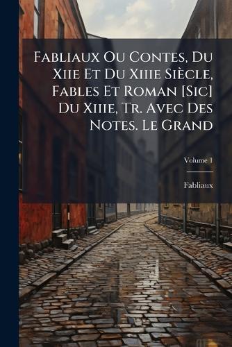 Fabliaux Ou Contes, Du Xiie Et Du Xiiie Siècle, Fables Et Roman [Sic] Du Xiiie, Tr. Avec Des Notes. Le Grand
