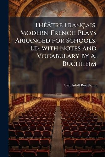 ThÃ(c)âtre Français. Modern French Plays Arranged for Schools, Ed. with Notes and Vocabulary by A. Buchheim