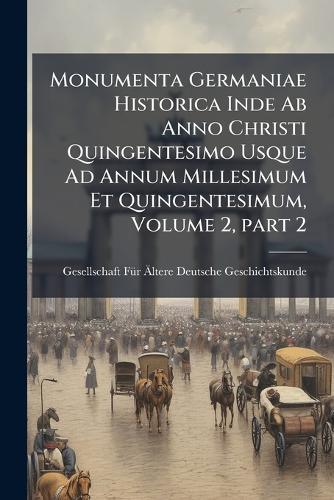 Monumenta Germaniae Historica Inde Ab Anno Christi Quingentesimo Usque Ad Annum Millesimum Et Quingentesimum, Volume 2, part 2