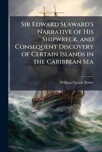 Sir Edward Seaward's Narrative of His Shipwreck, and Consequent Discovery of Certain Islands in the Caribbean Sea