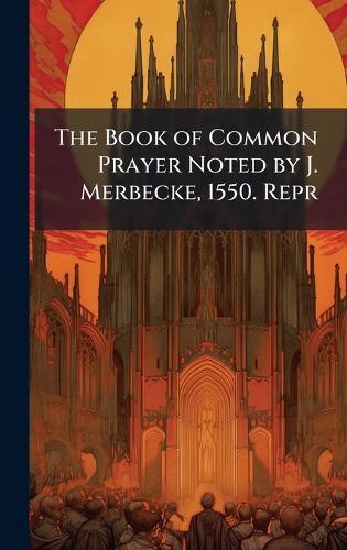 The Book of Common Prayer Noted by J. Merbecke, 1550. Repr