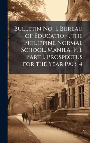 Bulletin No. 1. Bureau of Education. the Philippine Normal School. Manila, P. I. Part I. Prospectus for the Year 1903-4