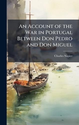 An Account of the War in Portugal Between Don Pedro and Don Miguel
