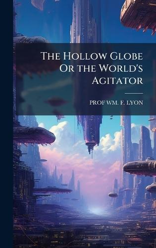 The Hollow Globe Or the World's Agitator