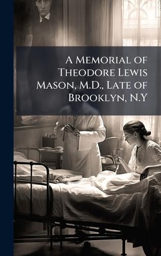 A Memorial of Theodore Lewis Mason, M.D., Late of Brooklyn, N.Y