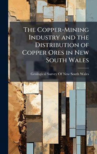 The Copper-Mining Industry and the Distribution of Copper Ores in New South Wales