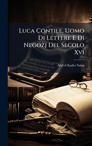 Luca Contile, Uomo Di Lettere E Di Negozj Del Secolo Xvi