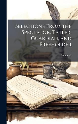 Selections From the Spectator, Tatler, Guardian, and Freeholder