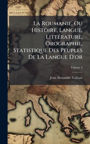La Roumanie, Ou Histoire, Langue, LittÃ(c)rature, Orographie, Statistique Des Peuples De La Langue D'or