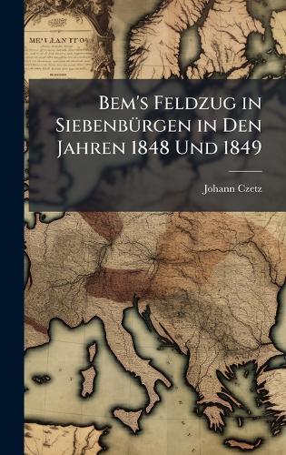 Bem's Feldzug in SiebenbÃ1/4rgen in Den Jahren 1848 Und 1849