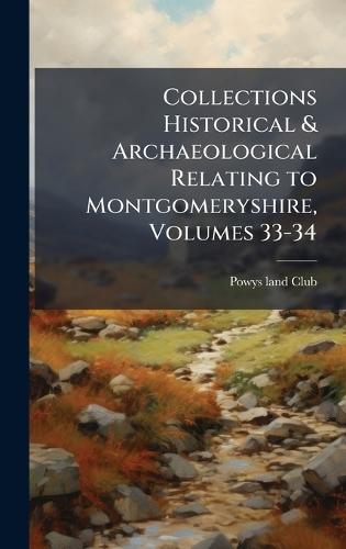 Collections Historical & Archaeological Relating to Montgomeryshire, Volumes 33-34