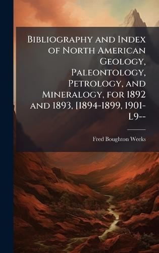 Bibliography and Index of North American Geology, Paleontology, Petrology, and Mineralogy, for 1892 and 1893, [1894-1899, 1901-L9--