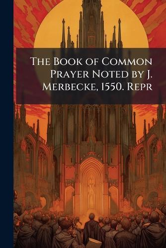 The Book of Common Prayer Noted by J. Merbecke, 1550. Repr