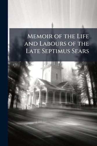 Memoir of the Life and Labours of the Late Septimus Sears