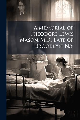 A Memorial of Theodore Lewis Mason, M.D., Late of Brooklyn, N.Y
