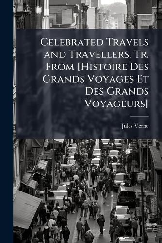 Celebrated Travels and Travellers, Tr. From [Histoire Des Grands Voyages Et Des Grands Voyageurs]