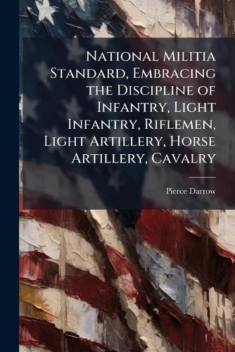 National Militia Standard, Embracing the Discipline of Infantry, Light Infantry, Riflemen, Light Artillery, Horse Artillery, Cavalry
