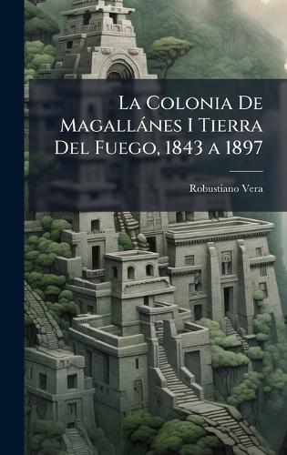 La Colonia De Magallànes I Tierra Del Fuego, 1843 a 1897