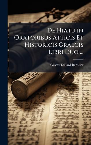 De Hiatu in Oratoribus Atticis Et Historicis Graecis Libri Duo ...