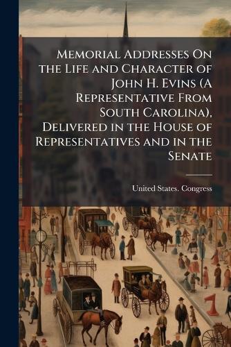 Memorial Addresses On the Life and Character of John H. Evins (A Representative From South Carolina), Delivered in the House of Representatives and in the Senate