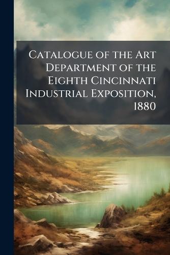 Catalogue of the Art Department of the Eighth Cincinnati Industrial Exposition, 1880